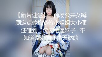 【新片速遞】 ⭐商场公共女蹲厕定点偸拍多位小姐姐大小便⭐还碰到一位无毛逼妹子⭐不知道是剃的还是天然的