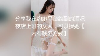 分享我在约炮平台约到的酒吧夜店上班的女人，可以操她【内有联系方式】