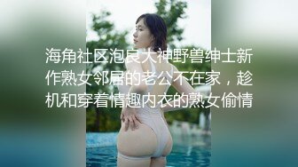 海角社区泡良大神野兽绅士新作熟女邻居的老公不在家，趁机和穿着情趣内衣的熟女偷情