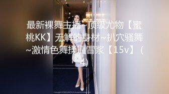 最新裸舞主播~顶级尤物【蜜桃KK】无解的身材~扒穴骚舞~激情色舞揉逼冒浆【15v】 (4)