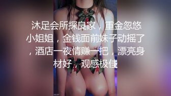  沐足会所探良家，重金忽悠小姐姐，金钱面前妹子动摇了，酒店一夜情赚一把，漂亮身材好，观感极佳