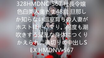 328HMDNC-567 社長令嬢 色白美人奥さま48歳 旦那しか知らない温室育ちの人妻がホストにドハマり。何度も潮吹きする淫乱な身体につくりかえられ、裏切りの中出しSEX HMDNV-567