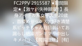 FC2PPV 2915587 ★期間限定★【激ヤバ失神願望!!】長身アイドル系女子大生20歳。首絞めセックス大好き清楚系ビッチちゃん白目剥いてお漏らし絶頂ガンギマリ中出しキメパコ♡【閲覧注意】 [有]