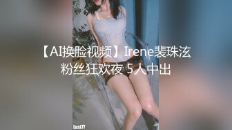 【AI换脸视频】Irene裴珠泫 粉丝狂欢夜 5人中出