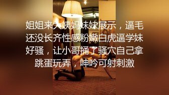 姐姐来大姨妈妹妹展示，逼毛还没长齐性感粉嫩白虎逼学妹好骚，让小哥捅了骚穴自己拿跳蛋玩弄，呻吟可射刺激