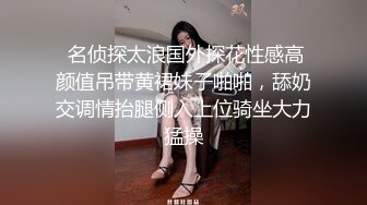  名侦探太浪国外探花性感高颜值吊带黄裙妹子啪啪，舔奶交调情抬腿侧入上位骑坐大力猛操