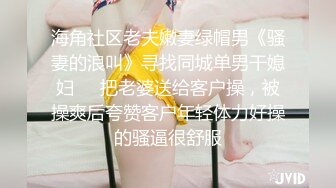 海角社区老夫嫩妻绿帽男《骚妻的浪叫》寻找同城单男干媳妇❤️把老婆送给客户操，被操爽后夸赞客户年轻体力好操的骚逼很舒服