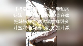 【极品❤️乱伦大神】我和亲妹妹✿ 大年初五凌晨3点在家把妹妹操了 诱人黑丝鲜甜多汁蜜穴 爸妈房门前肏 挂汁激射蜜臀