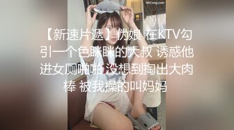 【新速片遞】伪娘 在KTV勾引一个色眯眯的大叔 诱惑他进女厕啪啪 没想到掏出大肉棒 被我操的叫妈妈 