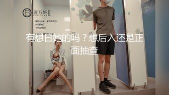 有想日她的吗？想后入还是正面抽查