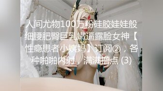 人间尤物100万粉硅胶娃娃般细腰肥臀巨乳嫩逼露脸女神【性瘾患者小姨妈】订阅②，各种啪啪内射，满满撸点 (3)