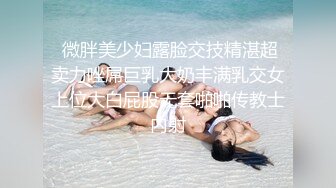  微胖美少妇露脸交技精湛超卖力唑屌巨乳大奶丰满乳交女上位大白屁股无套啪啪传教士内射