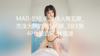 MAD-030_亂世佳人第五章_荒淫大師的酒池肉林_3女1男4P性愛官网-林雪漫