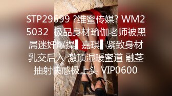 STP29699 ?维蜜传媒? WM25032  极品身材瑜伽老师被黑屌迷奸爆操▌嘉琪▌紧致身材乳交后入 激顶湿暖蜜道 融茎抽射快感极上头 VIP0600