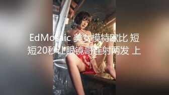 ED Mosaic 妮塔看到陌生小鲜肉居然答应无套还中出