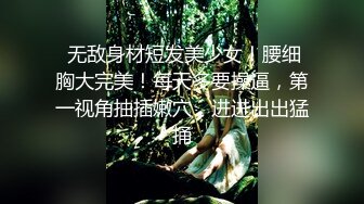  无敌身材短发美少女！腰细胸大完美！每天多要操逼，第一视角抽插嫩穴，进进出出猛捅