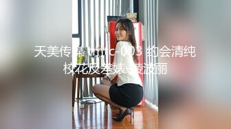 天美传媒 tmtc-003 约会清纯校花反差婊-绫波丽