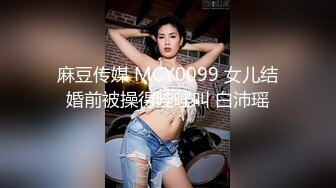 麻豆传媒 MCY0099 女儿结婚前被操得哇哇叫 白沛瑶