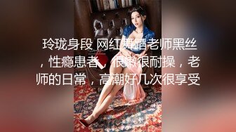 成都女老师私生活泄密流出，人前女神人后母狗被操喷水