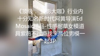 《顶级❤️摄影大咖》行业内十分知名新时代网黄导演EdMosaic精品-性感耐草女模道具紫薇不过瘾找来两位男模一起3P