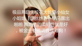 女神范极品高颜值性感大胸美女在公寓被包养她的土豪虐操,先指奸爽到喷水后又插她菊花,最后用大屌把她操的呻吟浪叫