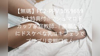 【無碼】FC2-PPV 1059689 ☆3大特典付☆マシュマロＦカップ家庭教師..！童顔なのにドスケベな乳コキフェラでプリプリ変態口まん