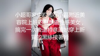 小超哥家中約啪在小區附近美容院上班的高顔值性感美女 ,搞完一次後還特意讓她穿上新買的黑絲接著幹