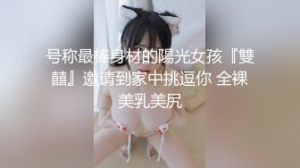 号称最棒身材的陽光女孩『雙囍』邀请到家中挑逗你 全裸美乳美尻