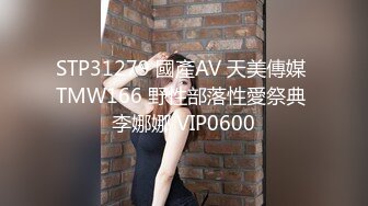 STP31279 國產AV 天美傳媒 TMW166 野性部落性愛祭典 李娜娜 VIP0600