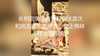  长相甜美清纯萝莉萌妹首次和炮友居家啪啪秀，穿上棉袜吸奶扣逼调情