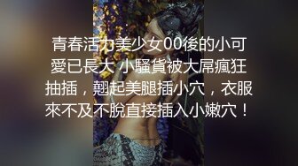 青春活力美少女00後的小可愛已長大 小騷貨被大屌瘋狂抽插，翹起美腿插小穴，衣服來不及不脫直接插入小嫩穴！