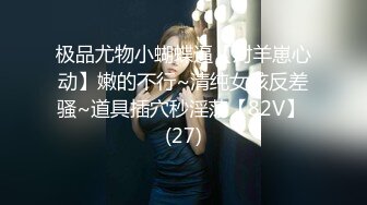 12-28流出酒店（绝版极品房）偷拍 美丽懵懂小女孩 来事了也要满足男友变态SM