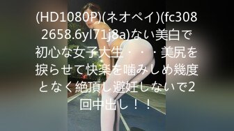 (HD1080P)(ネオペイ)(fc3082658.6yl71j8a)ない美白で初心な女子大生・・・美尻を捩らせて快楽を噛みしめ幾度となく絶頂し避妊しないで2回中出し！！