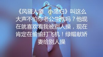 《风骚人妻✿小荡妇》叫这么大声不怕你老公生气吗？他现在就喜欢看我被别人操，现在肯定在偷偷打飞机！绿帽献娇妻给别人操