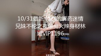 10/31最新 性瘾的解药迷情兄妹不伦之夜爆肏火辣身材林嫣VIP1196