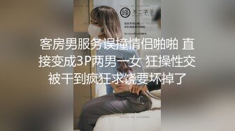 客房男服务误撞情侣啪啪 直接变成3P两男一女 狂操性交被干到疯狂求饶要坏掉了