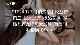 STP24077 【泡泡咕】收益榜前三  日入过万  极品女神  蜂腰翘臀尤物每天发嗲  直播间礼物横飞&am