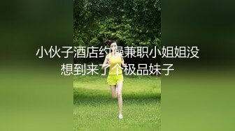 小伙子酒店约操兼职小姐姐没想到来了个极品妹子