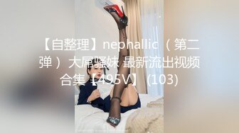 【自整理】nephallic （第二弹） 大屌骚妹 最新流出视频合集【495V】 (103)