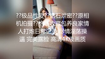 ??极品性爱??钻石泄密??原相机拍摄??绝版收藏包养良家情人打炮日常记录 尽情淫荡操逼 完美露脸 高清4K级画质