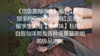 《顶级震撼泄密》最新1月万狼求档OnlyFans网红反差婊留学生美眉【香蕉妹】私拍~自慰与洋男友各种场景装束啪啪极品炮架