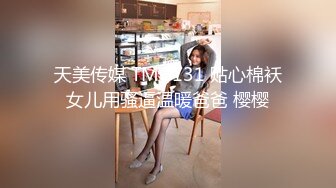 天美传媒 TMG131 贴心棉袄女儿用骚逼温暖爸爸 樱樱