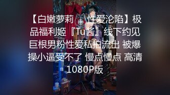 【白嫩萝莉❤️性爱沦陷】极品福利姬『Tu酱』线下约见巨根男粉性爱私拍流出 被爆操小逼受不了 慢点慢点 高清1080P版