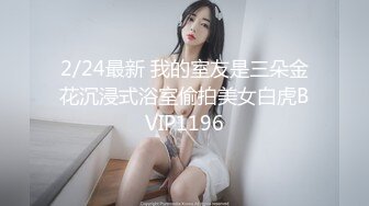 2/24最新 我的室友是三朵金花沉浸式浴室偷拍美女白虎BVIP1196