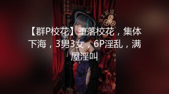 【群P校花】堕落校花，集体下海，3男3女，6P淫乱，满屋淫叫