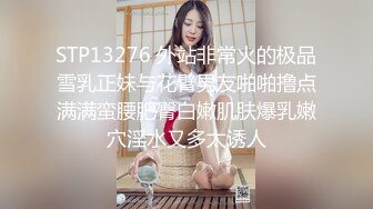 STP13276 外站非常火的极品雪乳正妹与花臂男友啪啪撸点满满蛮腰肥臀白嫩肌肤爆乳嫩穴淫水又多太诱人