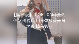 【国产版】[JDBC-046] 湘湘 伯父利诱我 用身体报答养育之恩 精东影业