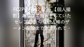 FC2PPV-1223276 【個人撮影】あんなに贅沢をしていたセレブ若妻 今は他人棒のザーメン掃除までさせられて・・・