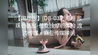 【国产版】[DB-019]湘湘 珍珠壱番屋-仕女按摩初体验 渡边传媒 x 麻豆传媒映画