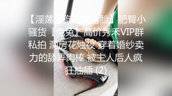 【淫荡母狗完美露脸】肥臀小骚货『兔兔』高价秀禾VIP群私拍 洞房花烛夜 穿着婚纱卖力的舔弄肉棒 被主人后人疯狂抽插 (2)